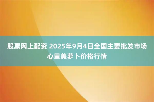 股票网上配资 2025年9月4日全国主要批发市场心里美萝卜价格行情