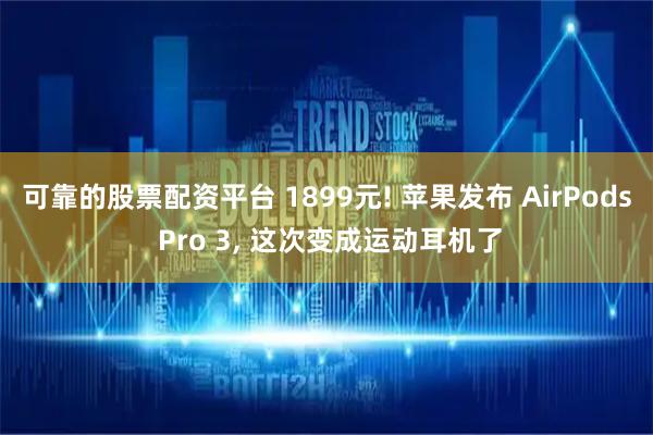 可靠的股票配资平台 1899元! 苹果发布 AirPods Pro 3, 这次变成运动耳机了