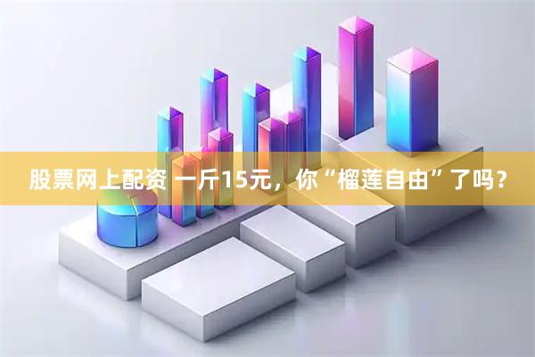 股票网上配资 一斤15元，你“榴莲自由”了吗？