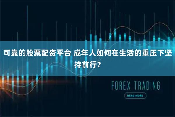 可靠的股票配资平台 成年人如何在生活的重压下坚持前行?