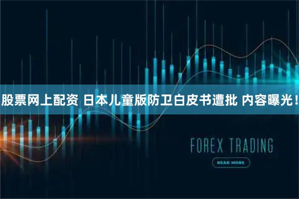 股票网上配资 日本儿童版防卫白皮书遭批 内容曝光！