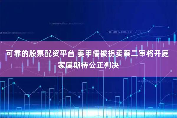 可靠的股票配资平台 姜甲儒被拐卖案二审将开庭 家属期待公正判决