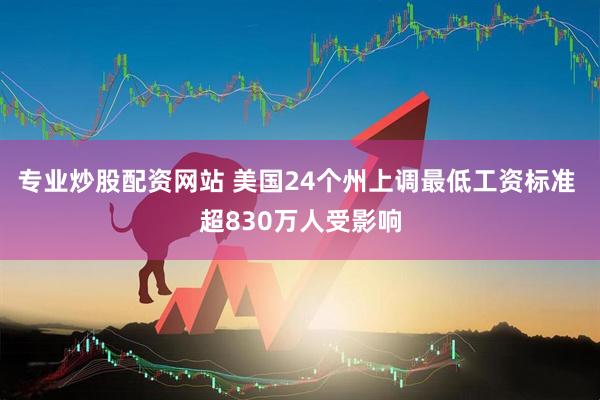 专业炒股配资网站 美国24个州上调最低工资标准 超830万人受影响